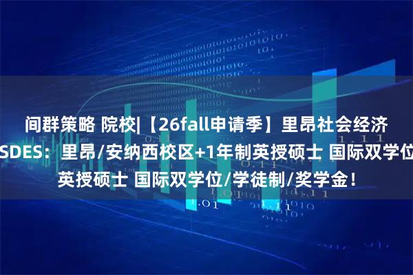 间群策略 院校|【26fall申请季】里昂社会经济发展高等商学院ESDES：里昂/安纳西校区+1年制英授硕士 国际双学位/学徒制/奖学金！