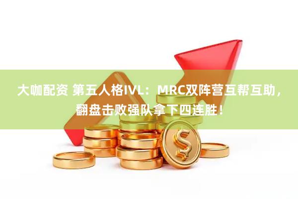 大咖配资 第五人格IVL：MRC双阵营互帮互助，翻盘击败强队拿下四连胜！