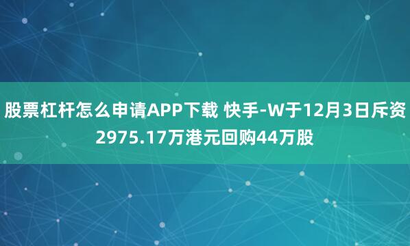 股票杠杆怎么申请APP下载 快手-W于12月3日斥资2975.17万港元回购44万股