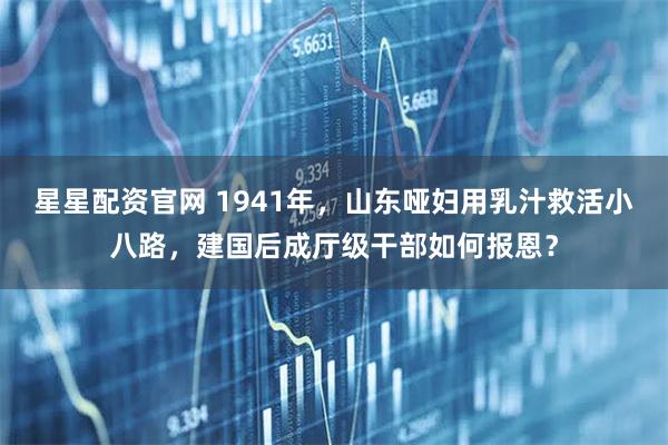 星星配资官网 1941年，山东哑妇用乳汁救活小八路，建国后成厅级干部如何报恩？