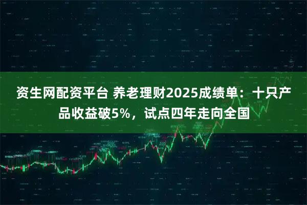资生网配资平台 养老理财2025成绩单：十只产品收益破5%，试点四年走向全国
