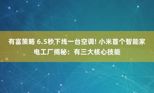 有富策略 6.5秒下线一台空调! 小米首个智能家电工厂揭秘：有三大核心技能