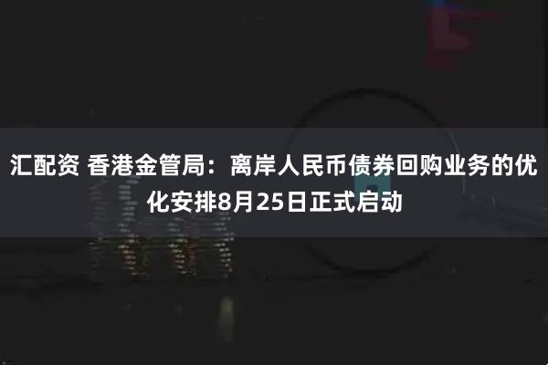 汇配资 香港金管局：离岸人民币债券回购业务的优化安排8月25日正式启动